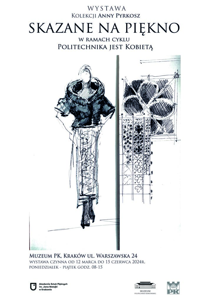 U góry napis: wystawa kolekcji Anny Pyrkosz Skazane na piękno w ramach cyklu Politechnika jest kobietą. Niżej rysunek wyglądający jak projekt odzieży damskiej. Pod nim: Muzeum PK, Kraków ul. Warszawska 24 wystawa czynna od 12 marca do 15 czerwca 2024 r. poniedziałek-piątek godz.8-15. Na dole logotypy: ASP, PK i Muzeum PK.